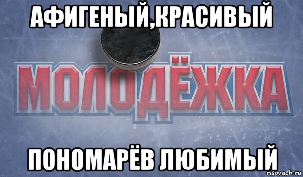 афигеный,красивый пономарёв любимый