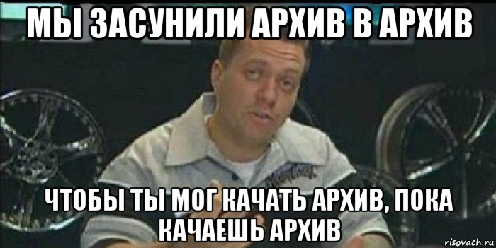 мы засунили архив в архив чтобы ты мог качать архив, пока качаешь архив, Мем Монитор (тачка на прокачку)