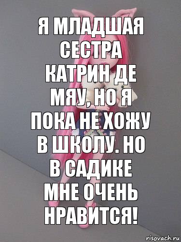 Я младшая сестра Катрин Де Мяу, но я пока не хожу в школу. Но в садике мне очень нравится!