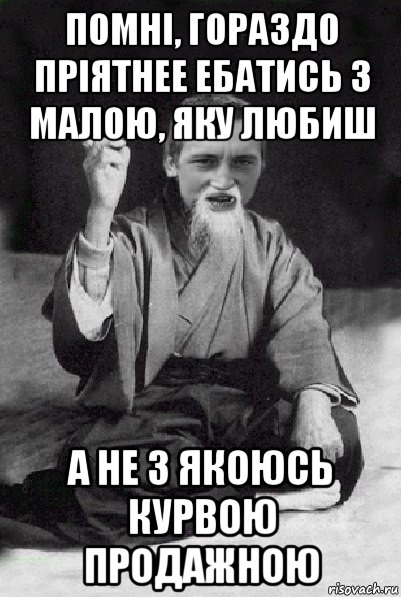 помні, гораздо пріятнее ебатись з малою, яку любиш а не з якоюсь курвою продажною, Мем Мудрий паца