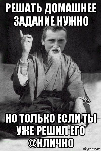 решать домашнее задание нужно но только если ты уже решил его @кличко, Мем Мудрий паца