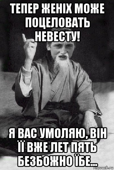 тепер женіх може поцеловать невесту! я вас умоляю, він її вже лет пять безбожно їбе..., Мем Мудрий паца