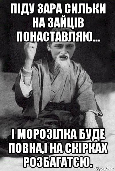 піду зара сильки на зайців понаставляю... і морозілка буде повна,і на скірках розбагатєю., Мем Мудрий паца