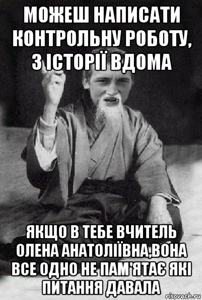 можеш написати контрольну роботу, з історії вдома якщо в тебе вчитель олена анатоліївна,вона все одно не пам'ятає які питання давала, Мем Мудрий паца