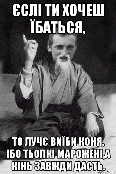 єслі ти хочеш їбаться, то лучє виїби коня, ібо тьолкі марожені,а кінь завжди дасть., Мем Мудрий паца