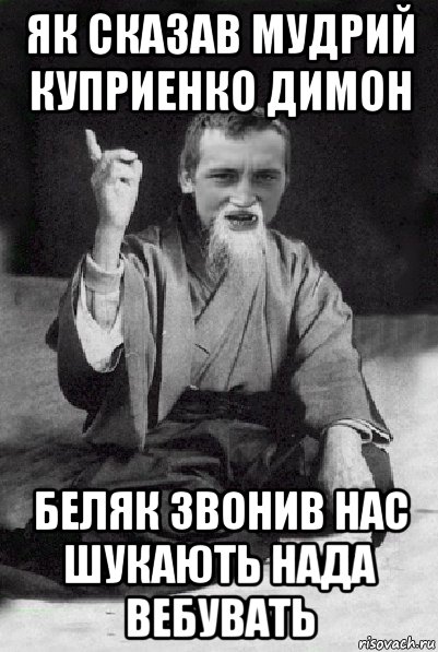 як сказав мудрий куприенко димон беляк звонив нас шукають нада вебувать, Мем Мудрий паца