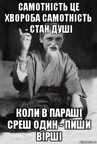 самотність це хвороба самотність - стан душі коли в параші среш один - пиши вірші, Мем Мудрий паца