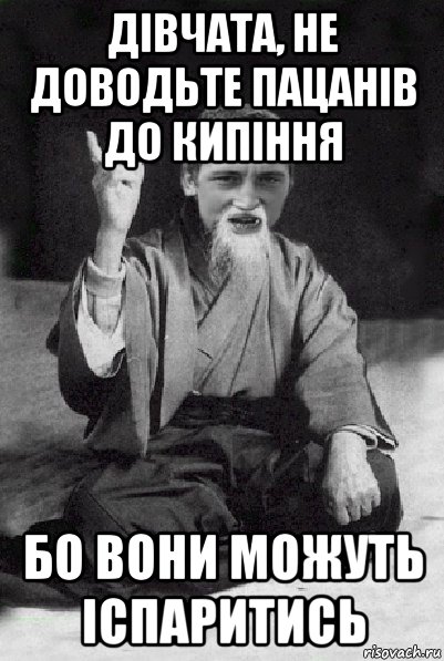 дівчата, не доводьте пацанів до кипіння бо вони можуть іспаритись, Мем Мудрий паца