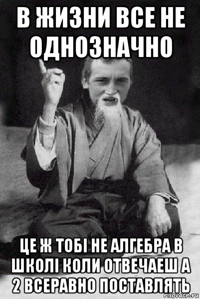 в жизни все не однозначно це ж тобі не алгебра в школі коли отвечаеш а 2 всеравно поставлять, Мем Мудрий паца