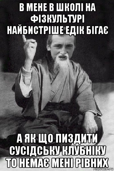 в мене в школі на фізкультурі найбистріше едік бігає а як що пиздити сусідську клубніку то немає мені рівних, Мем Мудрий паца