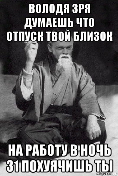 володя зря думаешь что отпуск твой близок на работу в ночь 31 похуячишь ты, Мем Мудрий Виталька