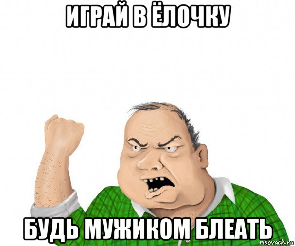 играй в ёлочку будь мужиком блеать, Мем мужик