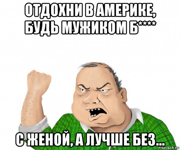 отдохни в америке, будь мужиком б**** с женой, а лучше без..., Мем мужик