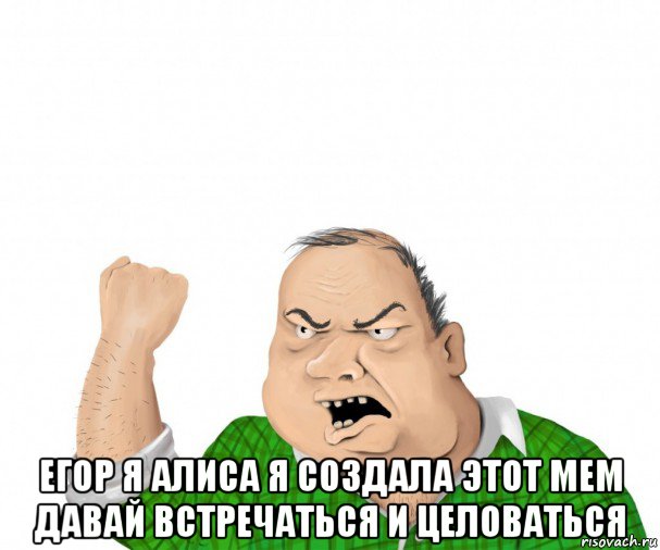  егор я алиса я создала этот мем давай встречаться и целоваться, Мем мужик