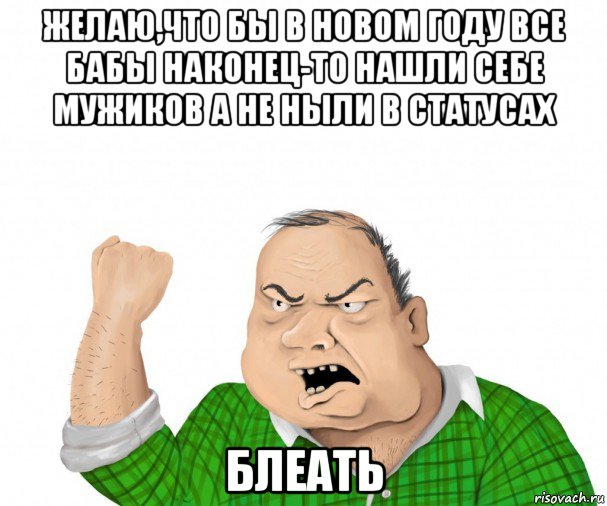 желаю,что бы в новом году все бабы наконец-то нашли себе мужиков а не ныли в статусах блеать, Мем мужик