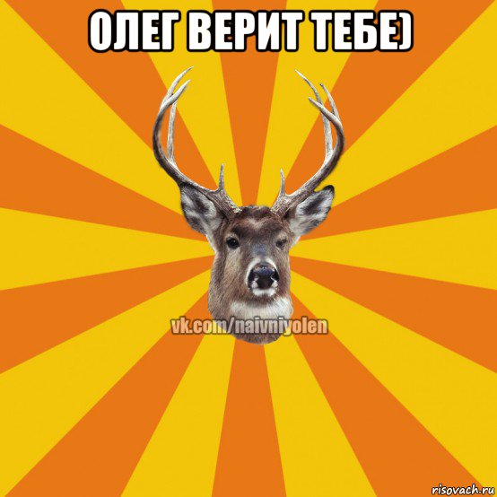 олег верит тебе) 