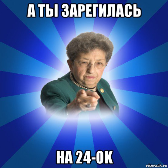 а ты зарегилась на 24-ok, Мем Наталья Ивановна