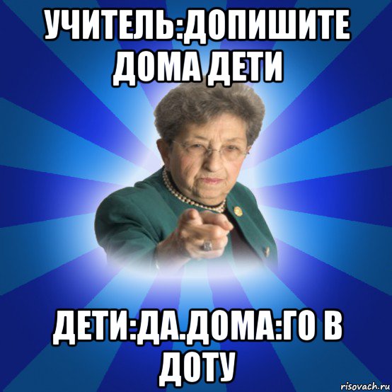 учитель:допишите дома дети дети:да.дома:го в доту, Мем Наталья Ивановна