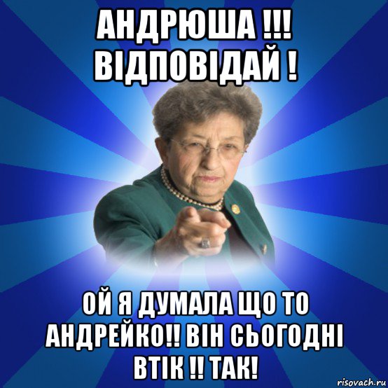 андрюша !!! відповідай ! ой я думала що то андрейко!! він сьогодні втік !! так!, Мем Наталья Ивановна