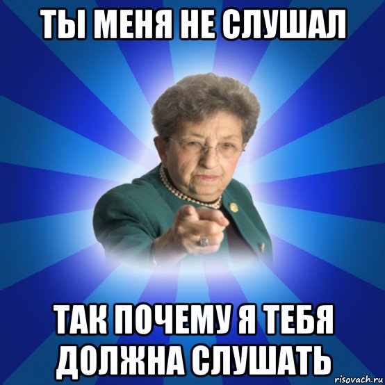 ты меня не слушал так почему я тебя должна слушать, Мем Наталья Ивановна