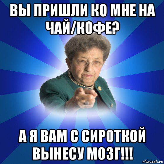 вы пришли ко мне на чай/кофе? а я вам с сироткой вынесу мозг!!!, Мем Наталья Ивановна