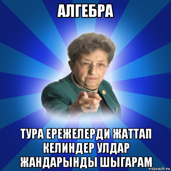 алгебра тура ережелерди жаттап келиндер улдар жандарынды шыгарам, Мем Наталья Ивановна