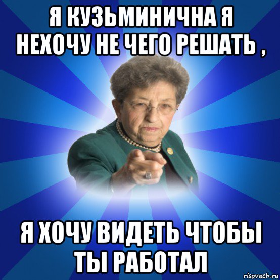 я кузьминична я нехочу не чего решать , я хочу видеть чтобы ты работал, Мем Наталья Ивановна