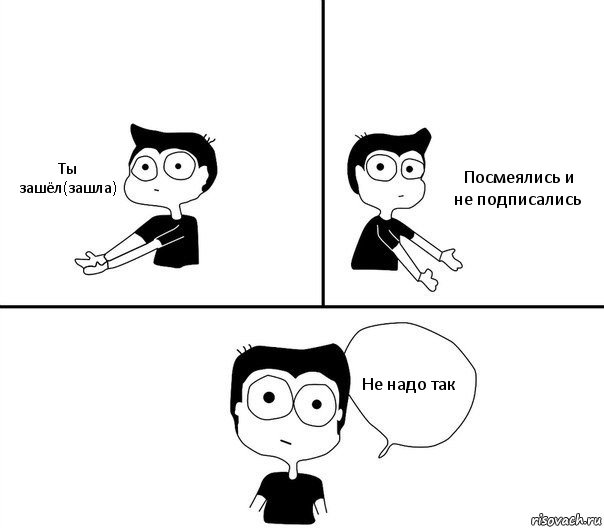 Ты зашёл(зашла) Посмеялись и не подписались Не надо так, Комикс Не надо так (парень)