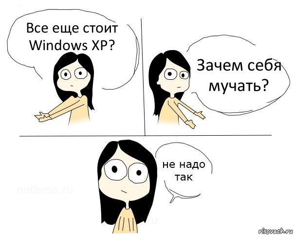 Все еще стоит Windows XP? Зачем себя мучать?, Комикс Не надо так брюнетка