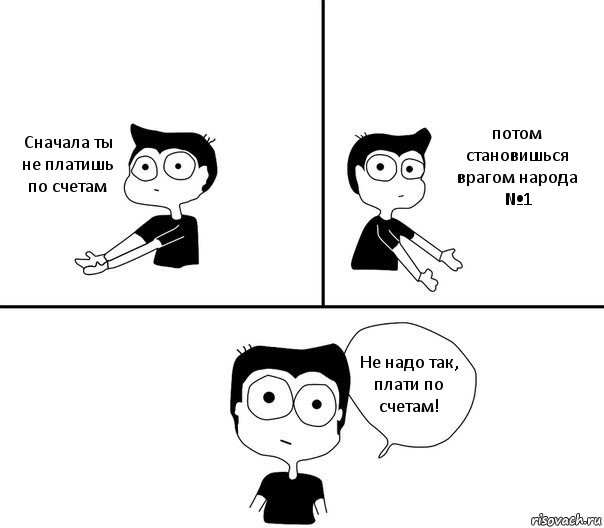 Сначала ты не платишь по счетам потом становишься врагом народа №1 Не надо так, плати по счетам!, Комикс Не надо так (парень)