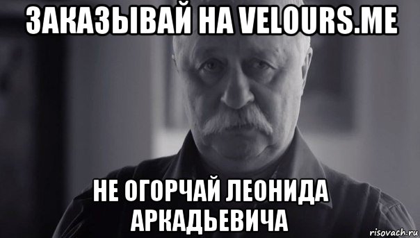 заказывай на velours.me не огорчай леонида аркадьевича, Мем Не огорчай Леонида Аркадьевича