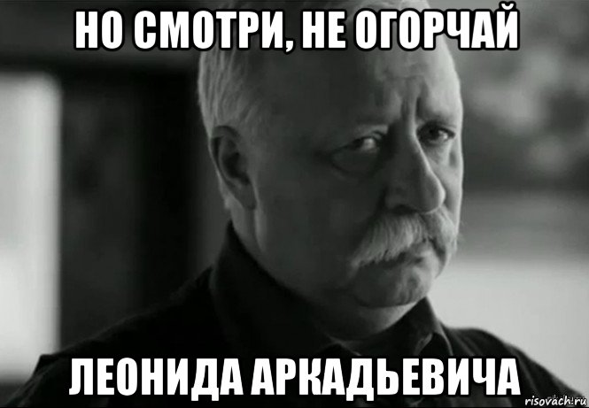 но смотри, не огорчай леонида аркадьевича, Мем Не расстраивай Леонида Аркадьевича