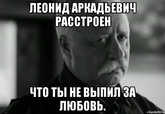 леонид аркадьевич расстроен что ты не выпил за любовь., Мем Не расстраивай Леонида Аркадьевича
