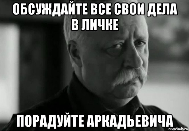 обсуждайте все свои дела в личке порадуйте аркадьевича, Мем Не расстраивай Леонида Аркадьевича