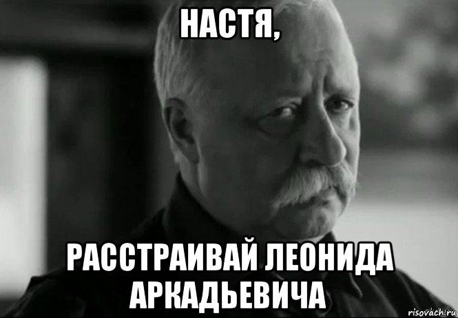 настя, расстраивай леонида аркадьевича, Мем Не расстраивай Леонида Аркадьевича