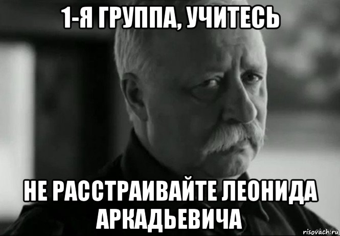 1-я группа, учитесь не расстраивайте леонида аркадьевича, Мем Не расстраивай Леонида Аркадьевича