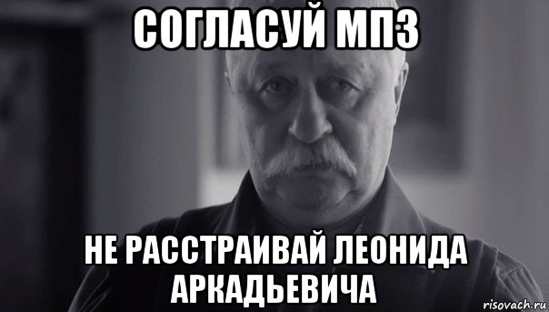 согласуй мпз не расстраивай леонида аркадьевича, Мем Не огорчай Леонида Аркадьевича