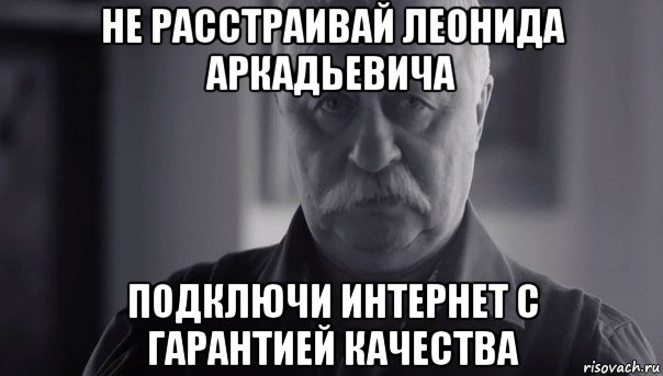 не расстраивай леонида аркадьевича подключи интернет с гарантией качества, Мем Не огорчай Леонида Аркадьевича