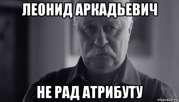 леонид аркадьевич не рад атрибуту, Мем Не огорчай Леонида Аркадьевича