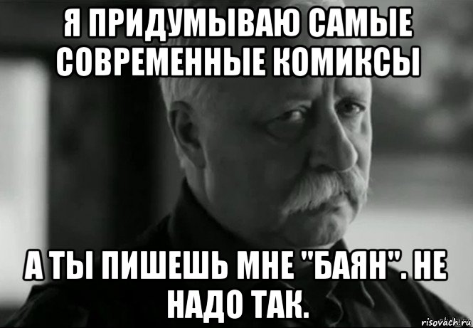 я придумываю самые современные комиксы а ты пишешь мне "баян". не надо так., Мем Не расстраивай Леонида Аркадьевича