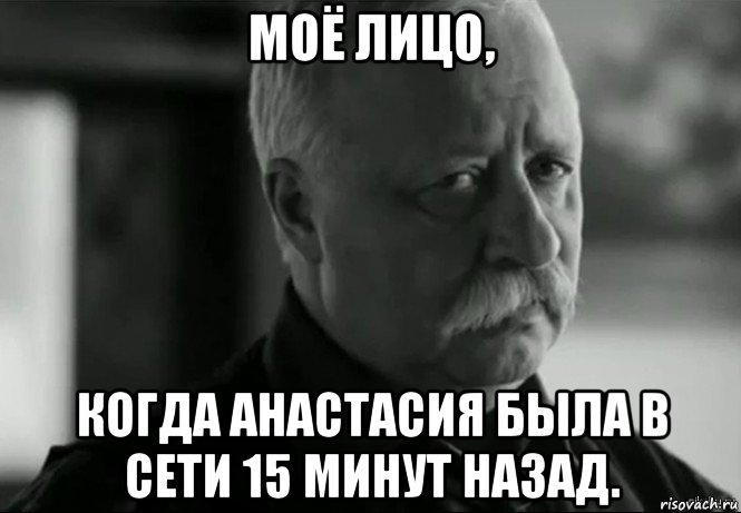 моё лицо, когда анастасия была в сети 15 минут назад., Мем Не расстраивай Леонида Аркадьевича