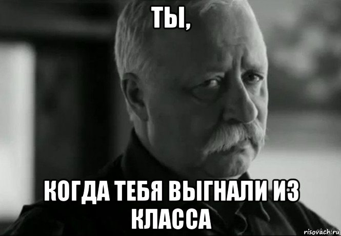 ты, когда тебя выгнали из класса, Мем Не расстраивай Леонида Аркадьевича