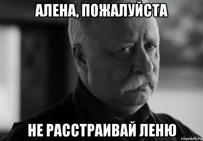 алена, пожалуйста не расстраивай леню, Мем Не расстраивай Леонида Аркадьевича