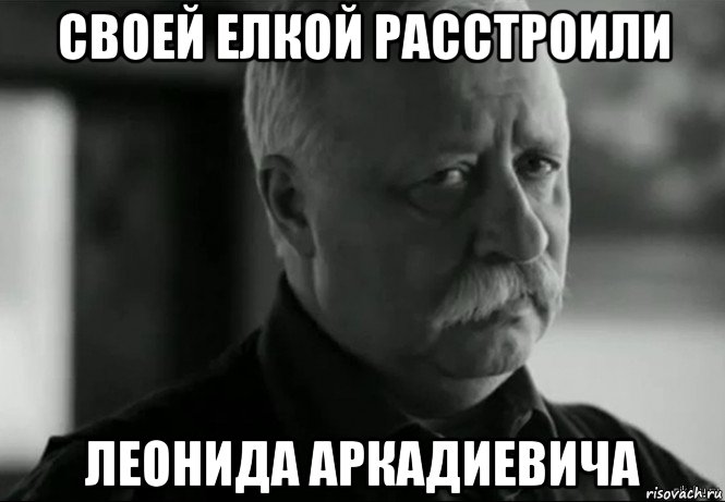 своей елкой расстроили леонида аркадиевича, Мем Не расстраивай Леонида Аркадьевича