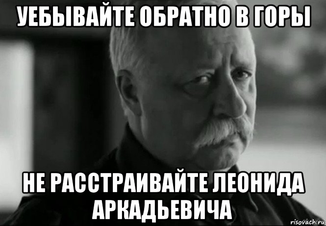 уебывайте обратно в горы не расстраивайте леонида аркадьевича, Мем Не расстраивай Леонида Аркадьевича