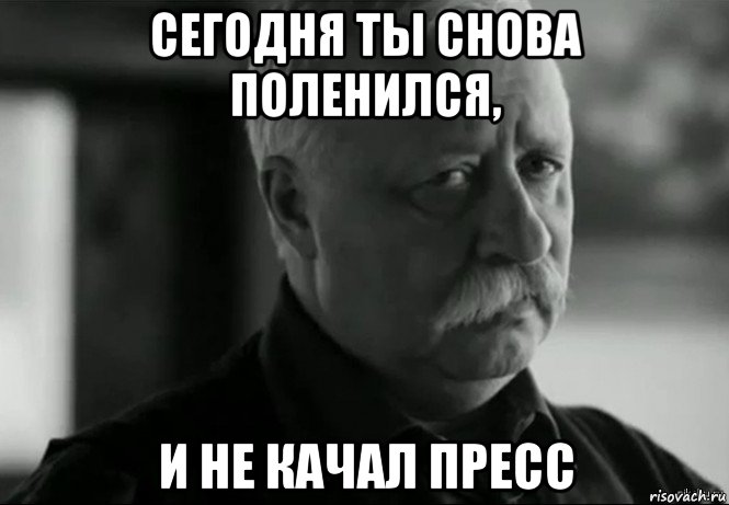 сегодня ты снова поленился, и не качал пресс, Мем Не расстраивай Леонида Аркадьевича