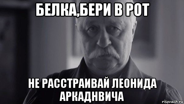 белка,бери в рот не расстраивай леонида аркаднвича, Мем Не огорчай Леонида Аркадьевича