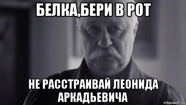 белка,бери в рот не расстраивай леонида аркадьевича, Мем Не огорчай Леонида Аркадьевича