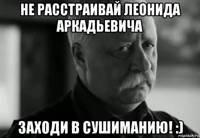 не расстраивай леонида аркадьевича заходи в сушиманию! :), Мем Не расстраивай Леонида Аркадьевича