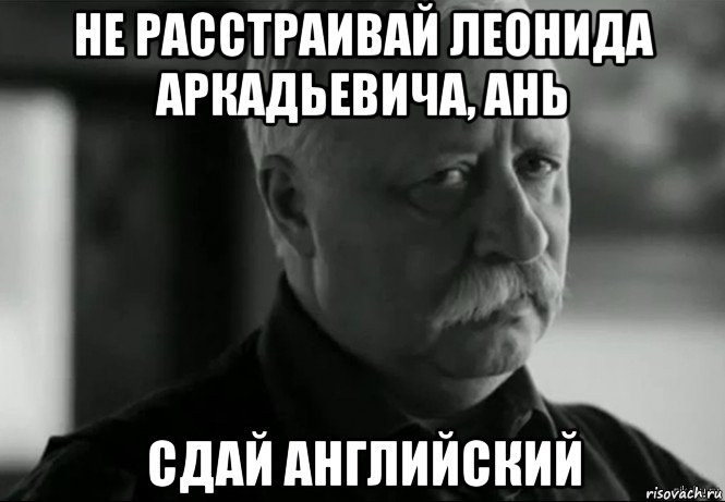 не расстраивай леонида аркадьевича, ань сдай английский, Мем Не расстраивай Леонида Аркадьевича